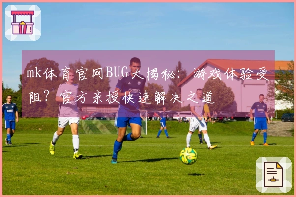 mk体育官网BUG大揭秘:游戏体验受阻?官方亲授快速解决之道