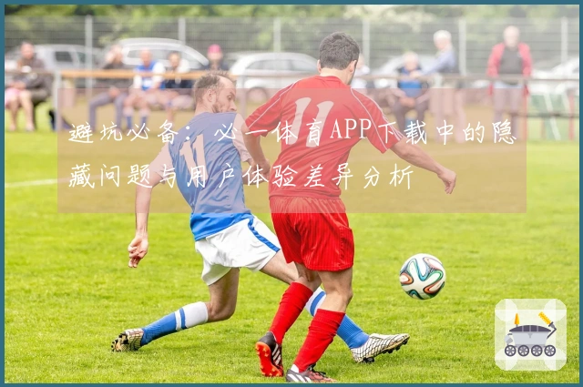 避坑必备：必一体育APP下载中的隐藏问题与用户体验差异分析