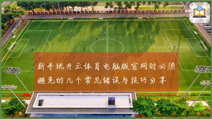 新手玩开云体育电脑版官网时必须避免的几个常见错误与技巧分享