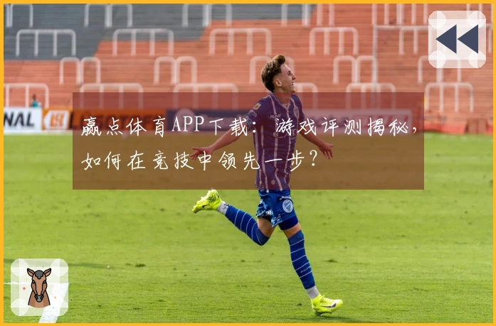 赢点体育APP下载：游戏评测揭秘，如何在竞技中领先一步？