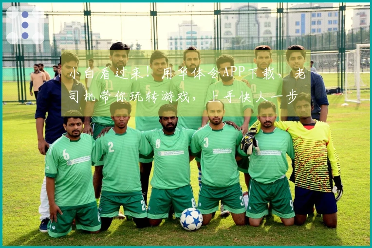 小白看过来！用华体会APP下载，老司机带你玩转游戏，上手快人一步！