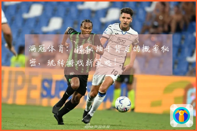 满冠体育：揭秘抽卡背后的概率秘密，玩转游戏新策略！