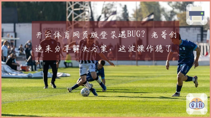 开云体育网页版登录遇BUG？老哥们速来分享解决方案，这波操作稳了！
