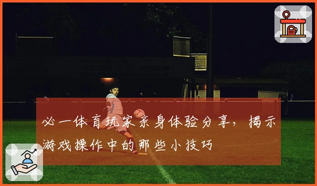必一体育玩家亲身体验分享，揭示游戏操作中的那些小技巧