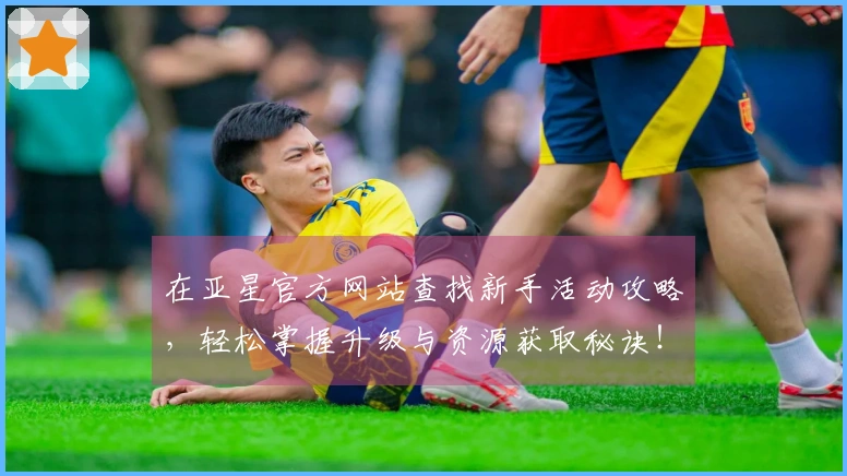 在亚星官方网站查找新手活动攻略，轻松掌握升级与资源获取秘诀！