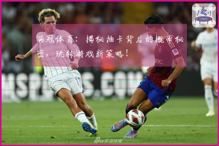 满冠体育：揭秘抽卡背后的概率秘密，玩转游戏新策略！