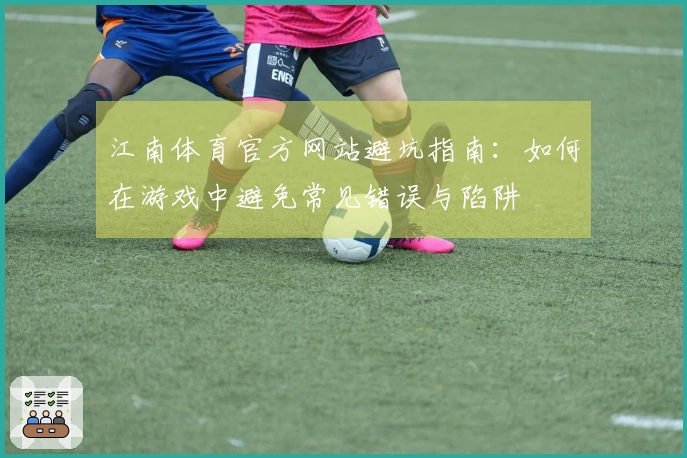 江南体育官方网站避坑指南：如何在游戏中避免常见错误与陷阱