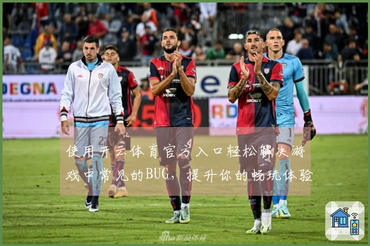 使用开云体育官方入口轻松解决游戏中常见的BUG,提升你的畅玩体验