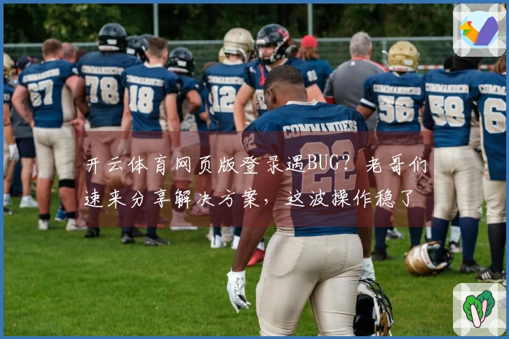 开云体育网页版登录遇BUG？老哥们速来分享解决方案，这波操作稳了！