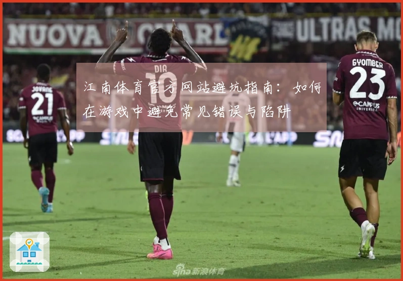 江南体育官方网站避坑指南：如何在游戏中避免常见错误与陷阱